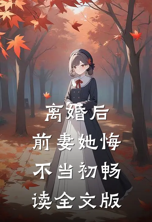 离婚后，前妻她悔不当初畅读全文版