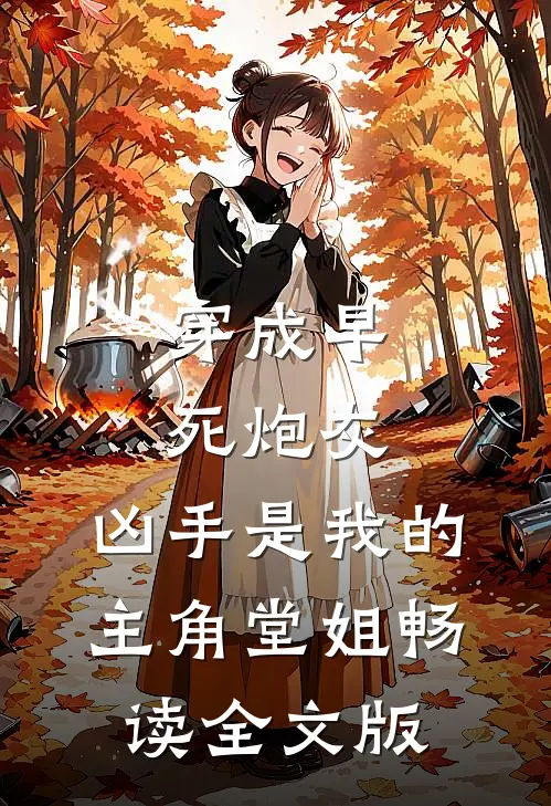 穿成早死炮灰，凶手是我的主角堂姐畅读全文版