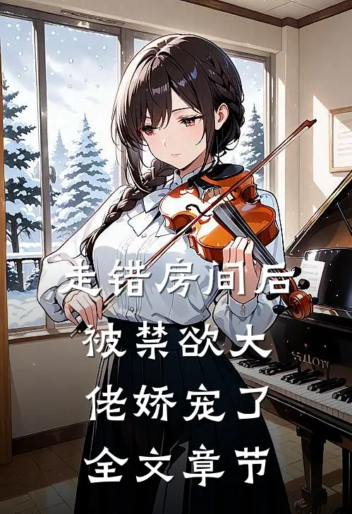 走错房间后，被禁欲大佬娇宠了全文章节
