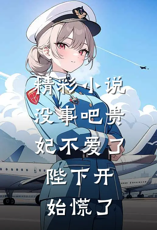精彩小说没事吧贵妃不爱了,陛下开始慌了
