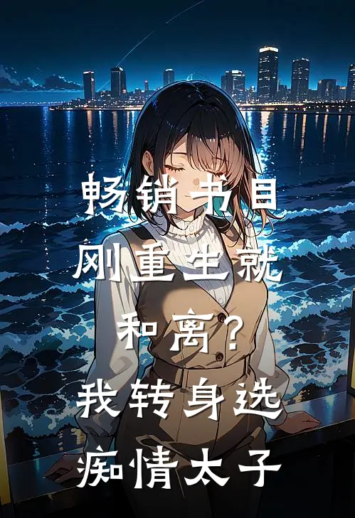 畅销书目刚重生就和离？我转身选痴情太子