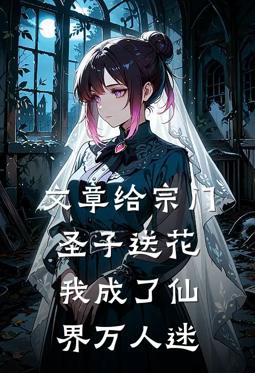 文章给宗门圣子送花，我成了仙界万人迷