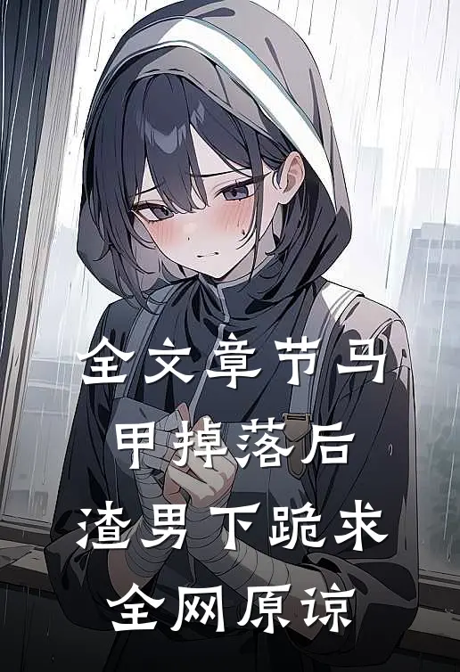 全文章节马甲掉落后，渣男下跪求全网原谅