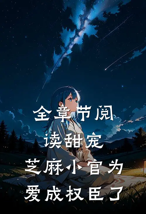 全章节阅读甜宠：芝麻小官为爱成权臣了