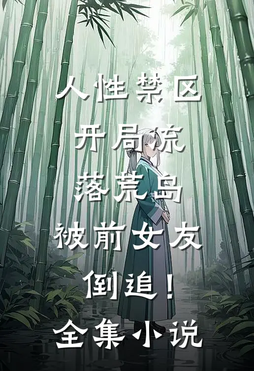 人性禁区：开局流落荒岛，被前女友倒追！全集小说
