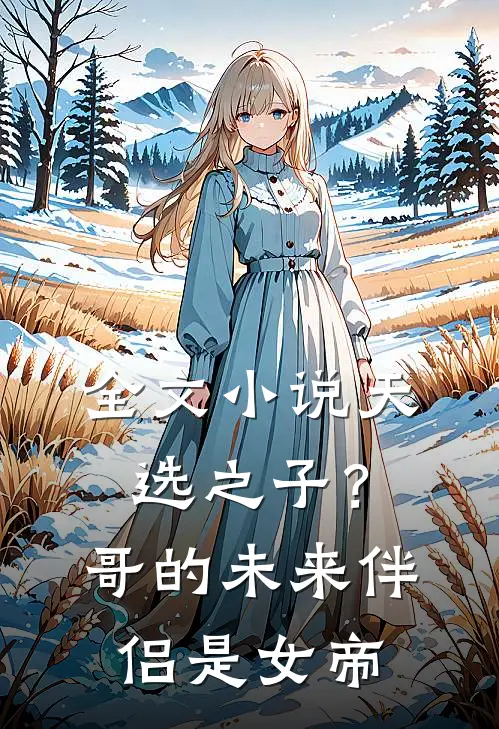 全文小说天选之子？哥的未来伴侣是女帝