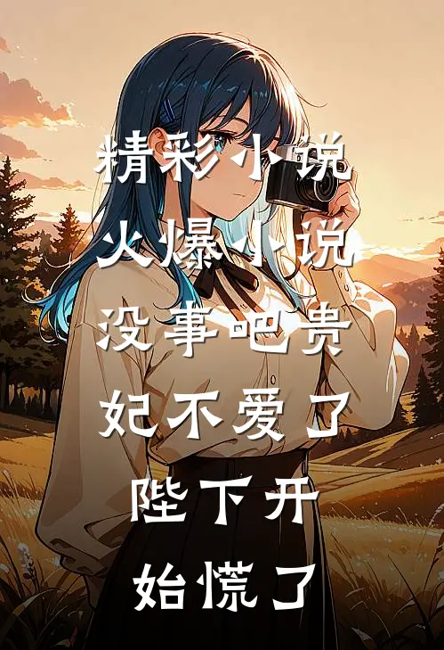 精彩小说火爆小说没事吧贵妃不爱了,陛下开始慌了