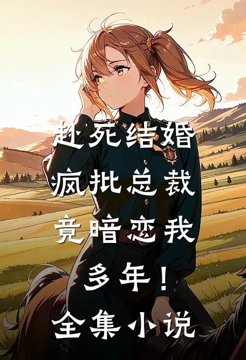 赴死结婚，疯批总裁竟暗恋我多年！全集小说