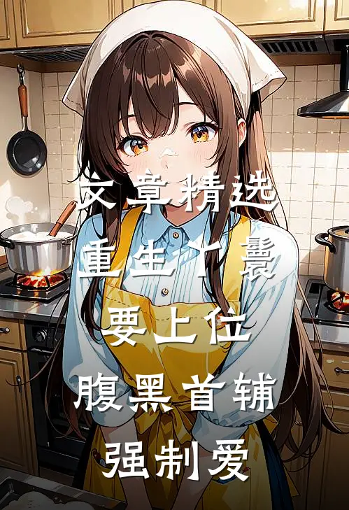 文章精选重生丫鬟要上位，腹黑首辅强制爱