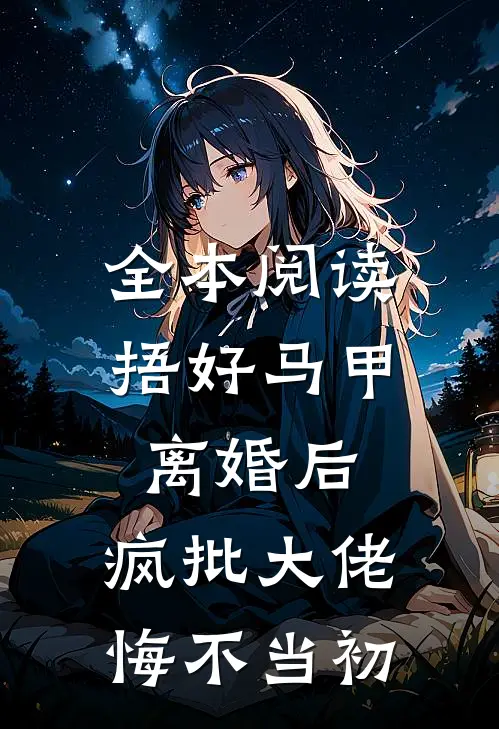 全本阅读捂好马甲离婚后，疯批大佬悔不当初