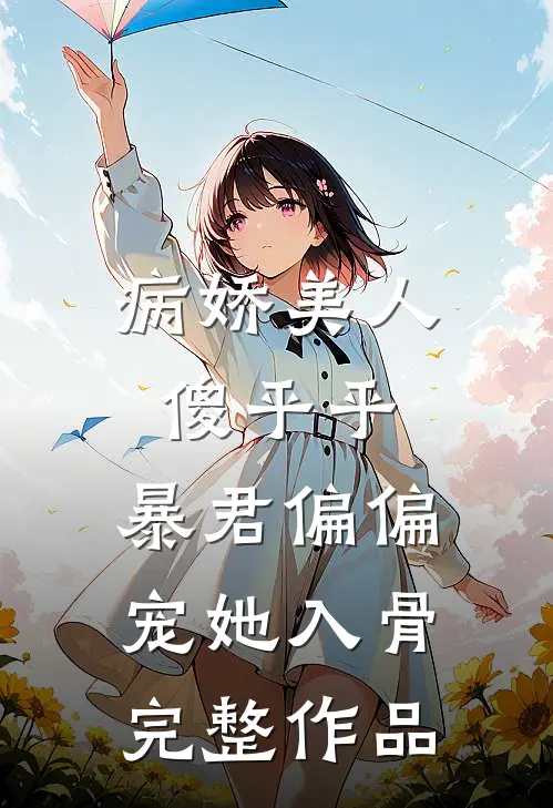 病娇美人傻乎乎，暴君偏偏宠她入骨完整作品