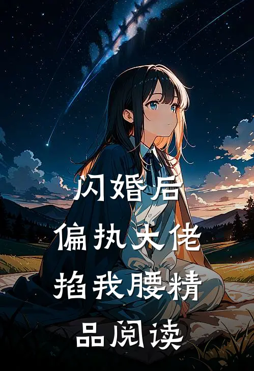 闪婚后，偏执大佬掐我腰精品阅读