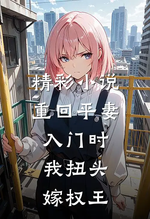 精彩小说重回平妻入门时，我扭头嫁权王
