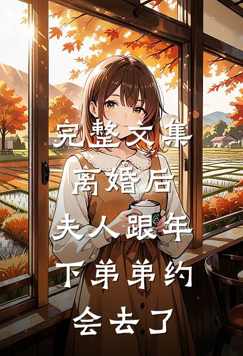完整文集离婚后，夫人跟年下弟弟约会去了