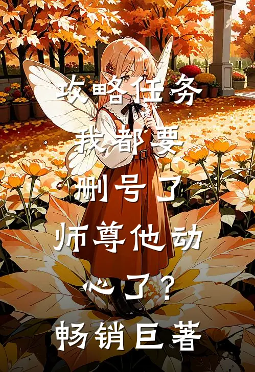 攻略任务：我都要删号了，师尊他动心了？畅销巨著