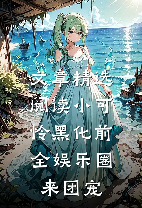 文章精选阅读小可怜黑化前，全娱乐圈来团宠