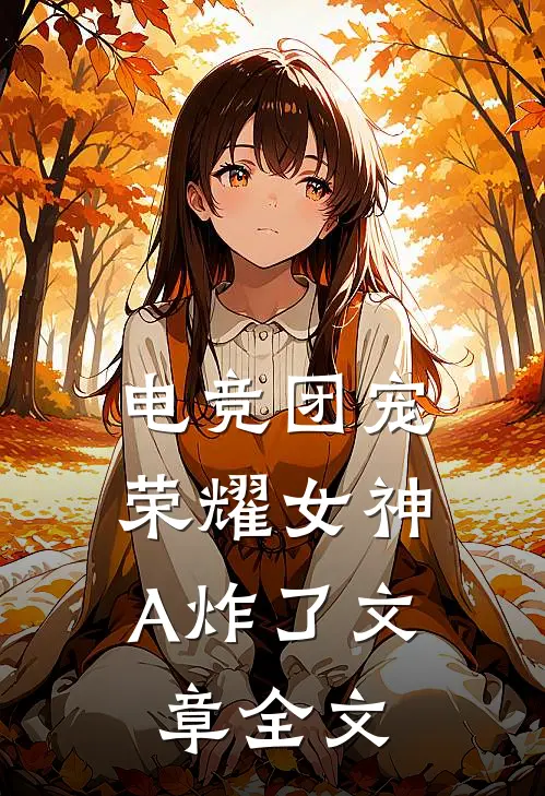 电竞团宠，荣耀女神A炸了文章全文