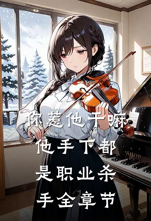 你惹他干嘛，他手下都是职业杀手全章节