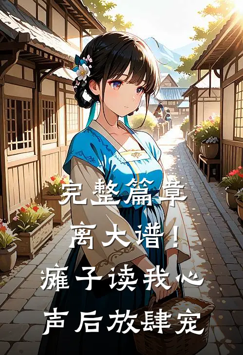 完整篇章离大谱！瘫子读我心声后放肆宠