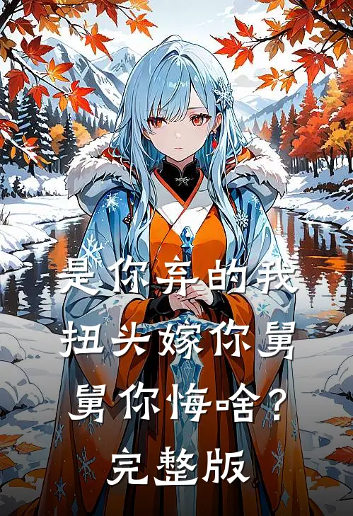 是你弃的我，扭头嫁你舅舅你悔啥？完整版