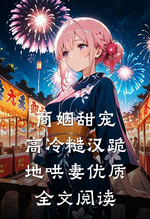 商姻甜宠，高冷糙汉跪地哄妻优质全文阅读