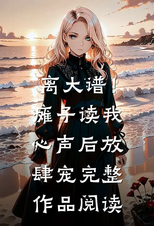 离大谱！瘫子读我心声后放肆宠完整作品阅读