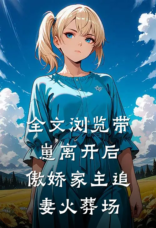 全文浏览带崽离开后，傲娇家主追妻火葬场