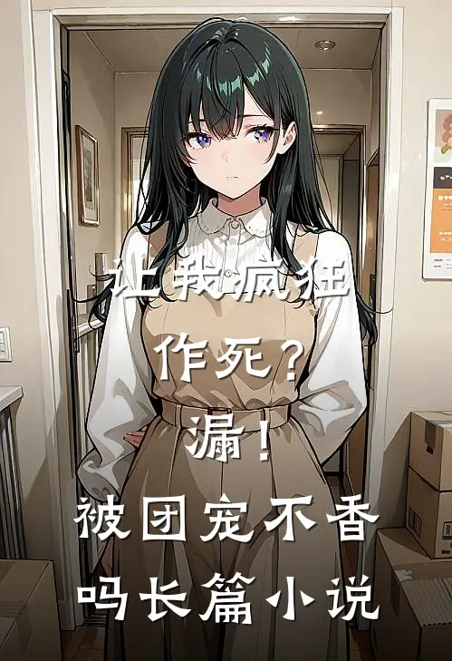 让我疯狂作死？漏！被团宠不香吗长篇小说