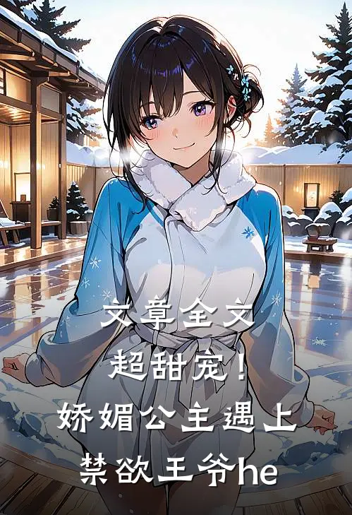 文章全文超甜宠！娇媚公主遇上禁欲王爷he