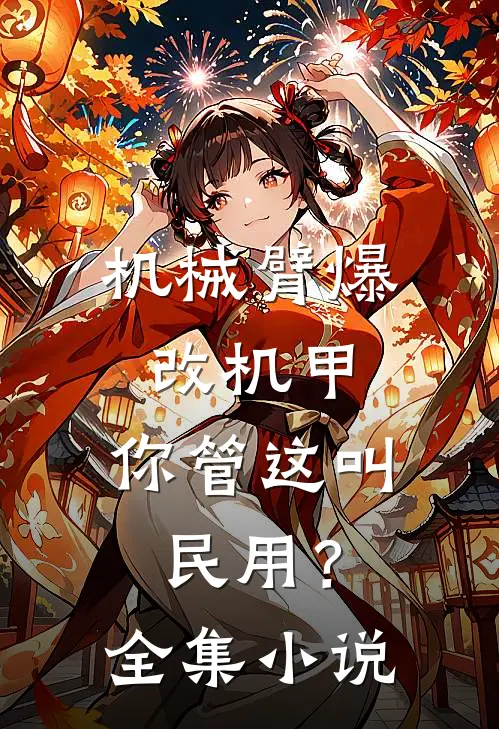 机械臂爆改机甲，你管这叫民用？全集小说