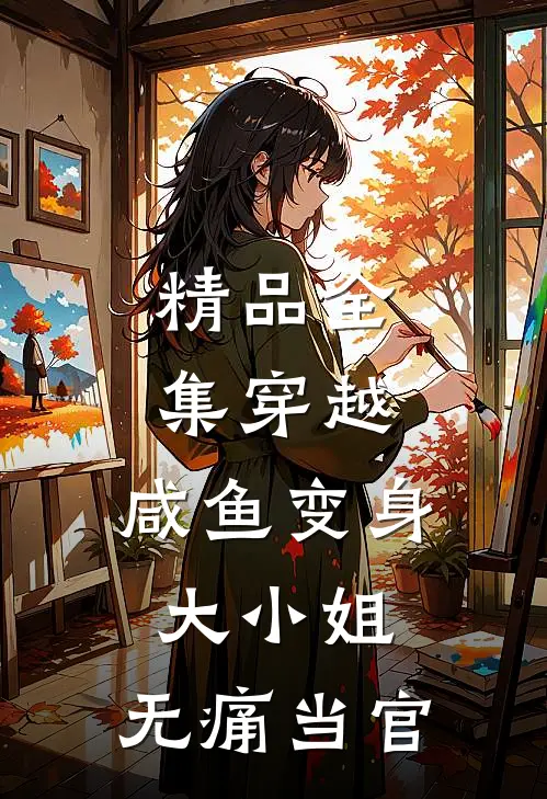 精品全集穿越：咸鱼变身大小姐，无痛当官