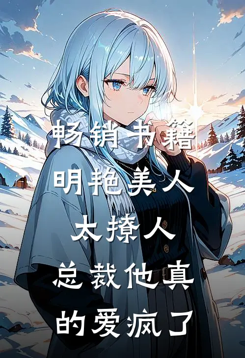 畅销书籍明艳美人太撩人，总裁他真的爱疯了