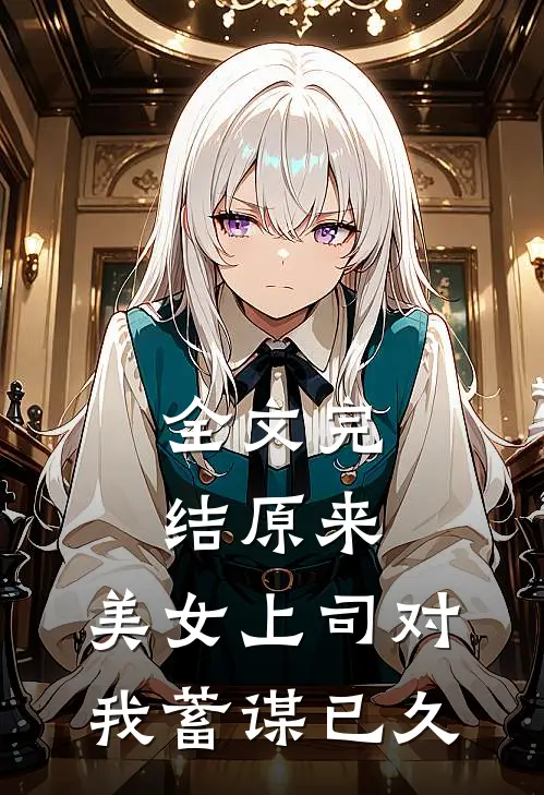 全文完结原来，美女上司对我蓄谋已久