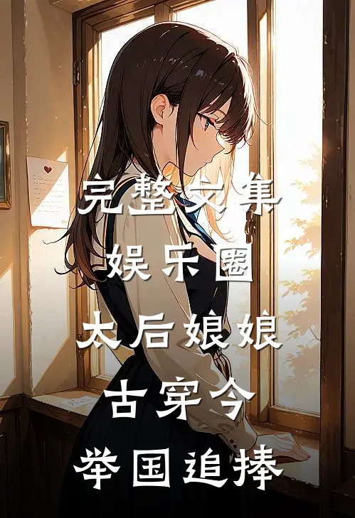 完整文集娱乐圈：太后娘娘古穿今，举国追捧