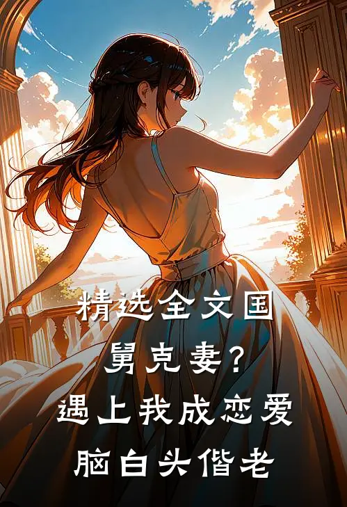 精选全文国舅克妻？遇上我成恋爱脑白头偕老