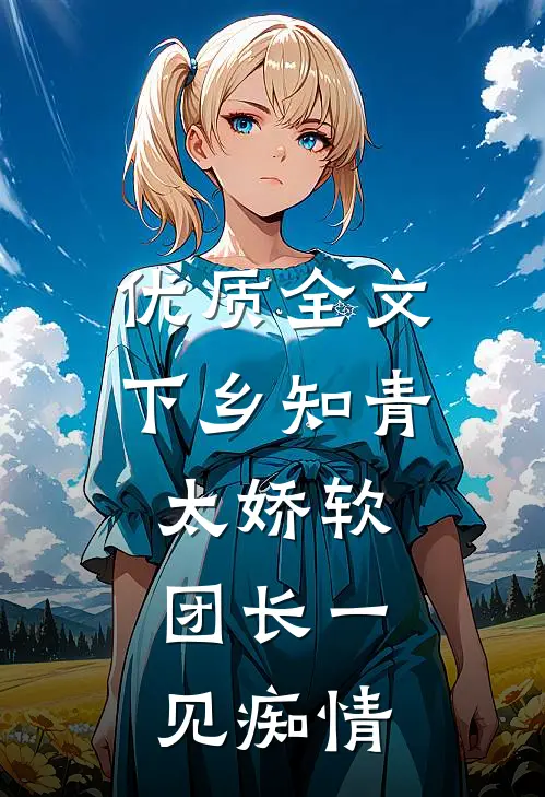 优质全文下乡知青太娇软：团长一见痴情