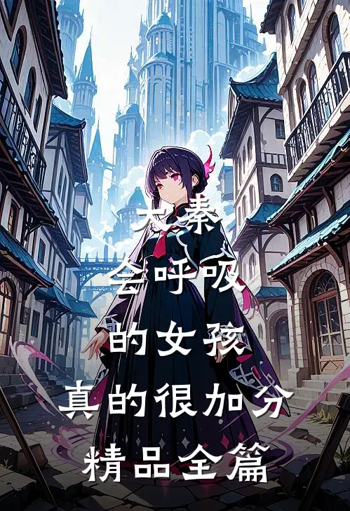 大秦，会呼吸的女孩，真的很加分精品全篇