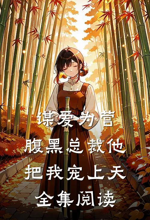 谋爱为营：腹黑总裁他把我宠上天全集阅读