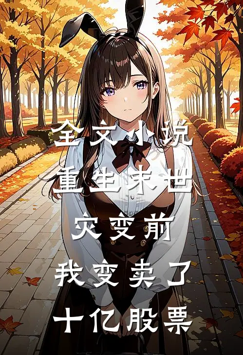 全文小说重生末世灾变前，我变卖了十亿股票