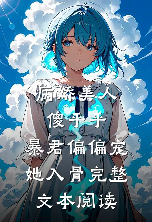 病娇美人傻乎乎，暴君偏偏宠她入骨完整文本阅读