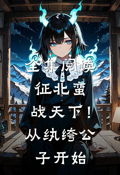 全集阅读征北蛮，战天下！从纨绔公子开始