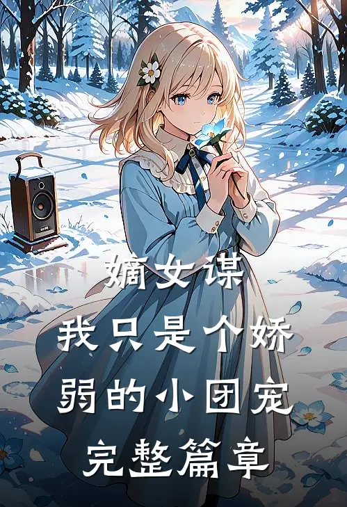 嫡女谋：我只是个娇弱的小团宠完整篇章