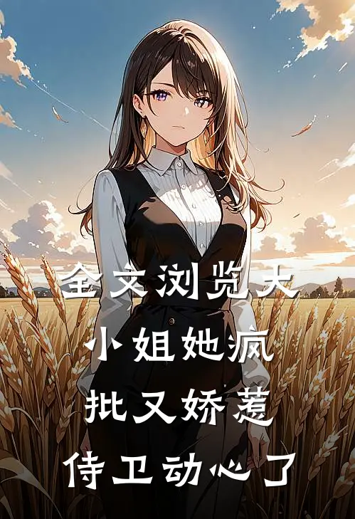 全文浏览大小姐她疯批又娇惹，侍卫动心了