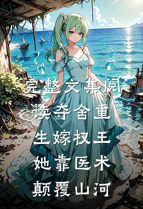 完整文集阅读夺舍重生嫁权王，她靠医术颠覆山河