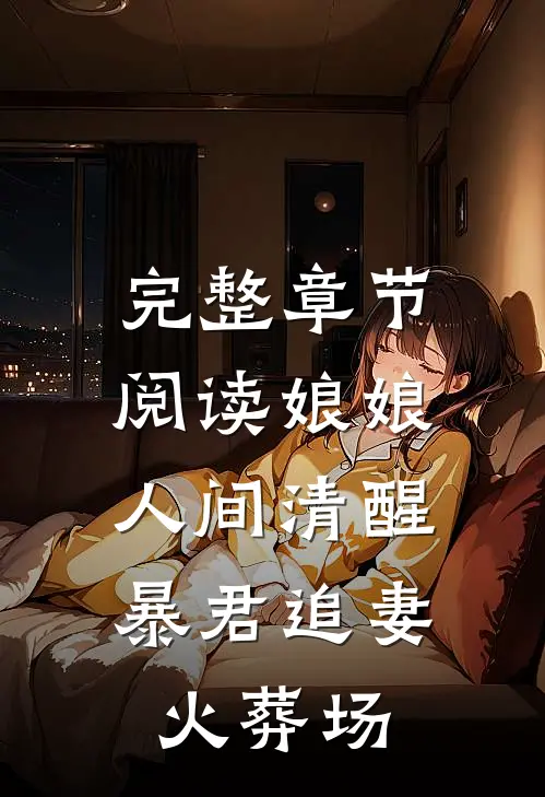 完整章节阅读娘娘人间清醒，暴君追妻火葬场