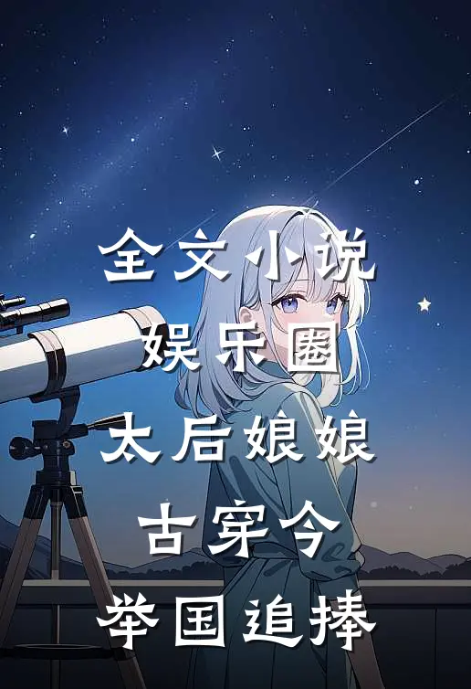 全文小说娱乐圈：太后娘娘古穿今，举国追捧