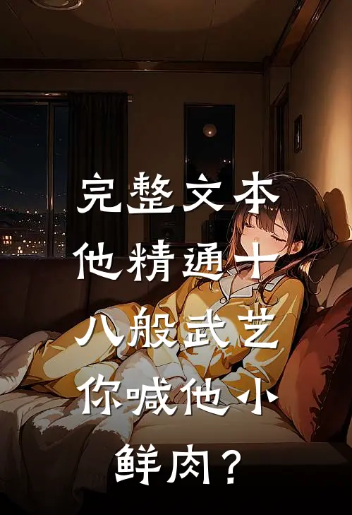 完整文本他精通十八般武艺，你喊他小鲜肉？