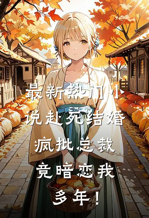 最新热门小说赴死结婚，疯批总裁竟暗恋我多年！