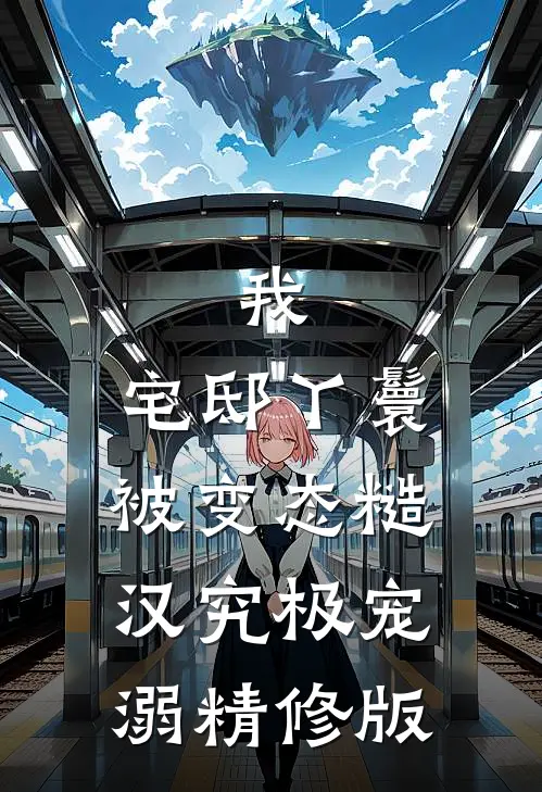 我，宅邸丫鬟，被变态糙汉究极宠溺精修版