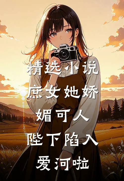 精选小说庶女她娇媚可人，陛下陷入爱河啦